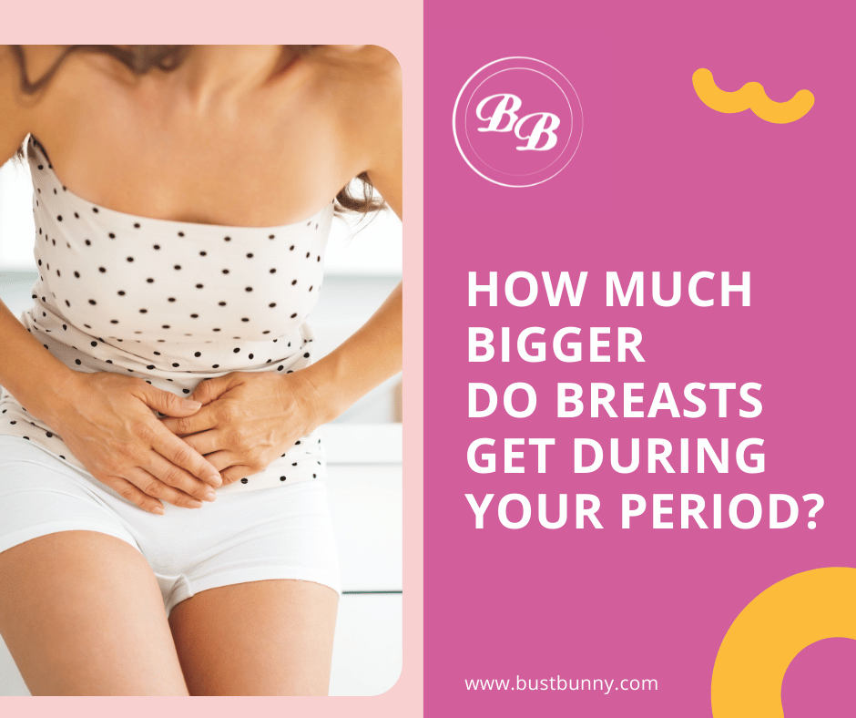 Do Breasts Get Bigger During Period Bust Bunny Products Do Breasts Get Bigger During Period Bust Bunny Products